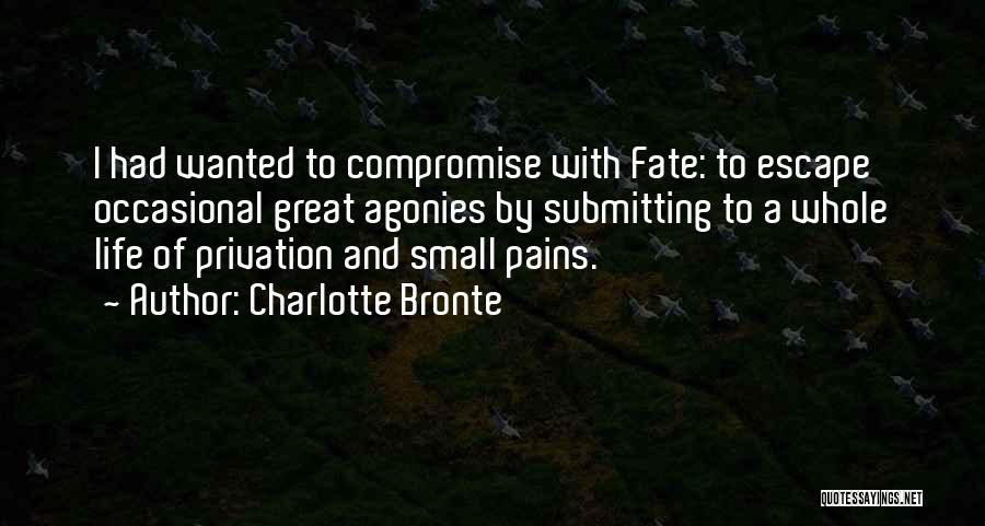 Charlotte Bronte Quotes: I Had Wanted To Compromise With Fate: To Escape Occasional Great Agonies By Submitting To A Whole Life Of Privation