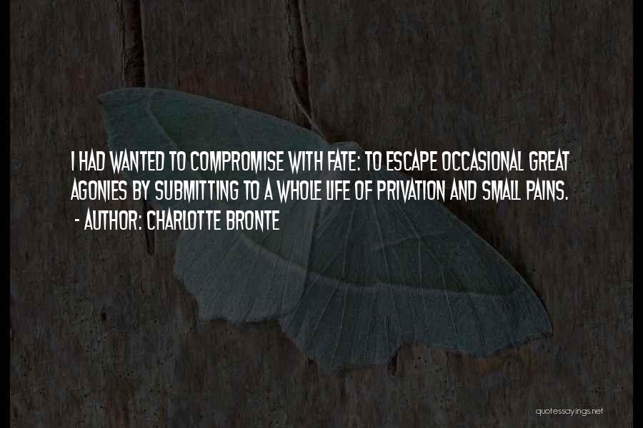 Charlotte Bronte Quotes: I Had Wanted To Compromise With Fate: To Escape Occasional Great Agonies By Submitting To A Whole Life Of Privation