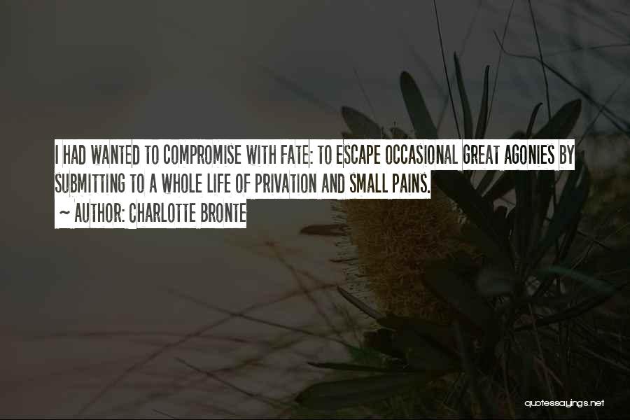 Charlotte Bronte Quotes: I Had Wanted To Compromise With Fate: To Escape Occasional Great Agonies By Submitting To A Whole Life Of Privation