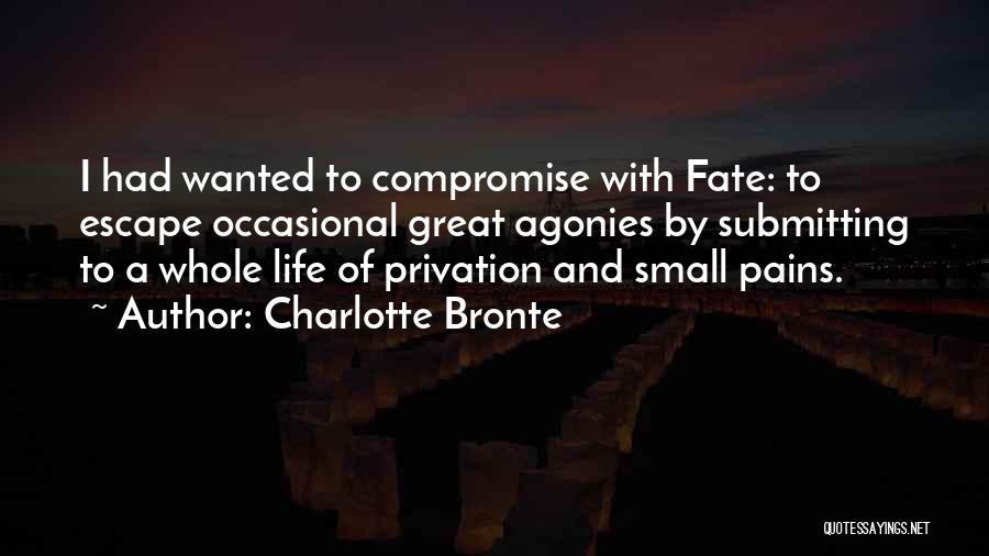 Charlotte Bronte Quotes: I Had Wanted To Compromise With Fate: To Escape Occasional Great Agonies By Submitting To A Whole Life Of Privation