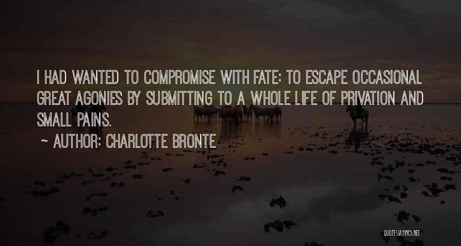 Charlotte Bronte Quotes: I Had Wanted To Compromise With Fate: To Escape Occasional Great Agonies By Submitting To A Whole Life Of Privation