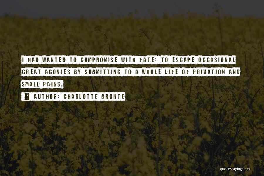 Charlotte Bronte Quotes: I Had Wanted To Compromise With Fate: To Escape Occasional Great Agonies By Submitting To A Whole Life Of Privation