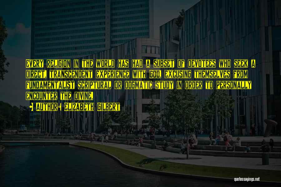 Elizabeth Gilbert Quotes: Every Religion In The World Has Had A Subset Of Devotees Who Seek A Direct, Transcendent Experience With God, Excusing