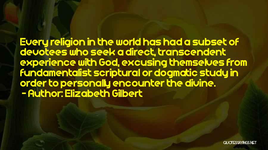 Elizabeth Gilbert Quotes: Every Religion In The World Has Had A Subset Of Devotees Who Seek A Direct, Transcendent Experience With God, Excusing