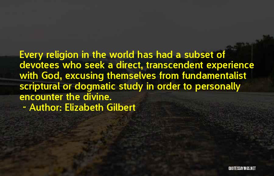 Elizabeth Gilbert Quotes: Every Religion In The World Has Had A Subset Of Devotees Who Seek A Direct, Transcendent Experience With God, Excusing