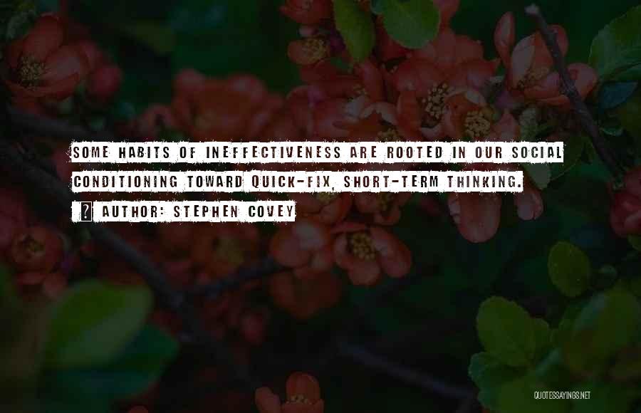 Stephen Covey Quotes: Some Habits Of Ineffectiveness Are Rooted In Our Social Conditioning Toward Quick-fix, Short-term Thinking.