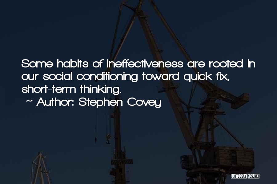 Stephen Covey Quotes: Some Habits Of Ineffectiveness Are Rooted In Our Social Conditioning Toward Quick-fix, Short-term Thinking.