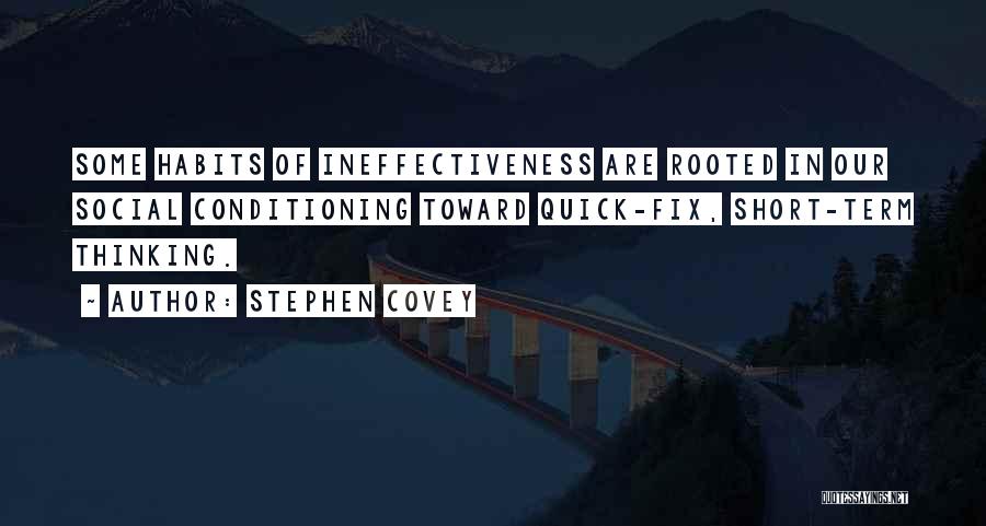 Stephen Covey Quotes: Some Habits Of Ineffectiveness Are Rooted In Our Social Conditioning Toward Quick-fix, Short-term Thinking.