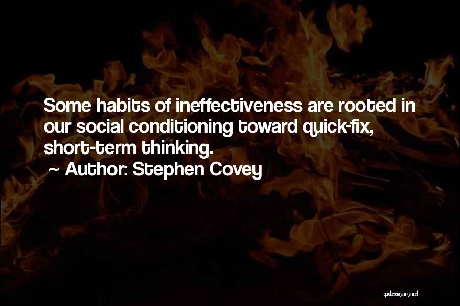 Stephen Covey Quotes: Some Habits Of Ineffectiveness Are Rooted In Our Social Conditioning Toward Quick-fix, Short-term Thinking.