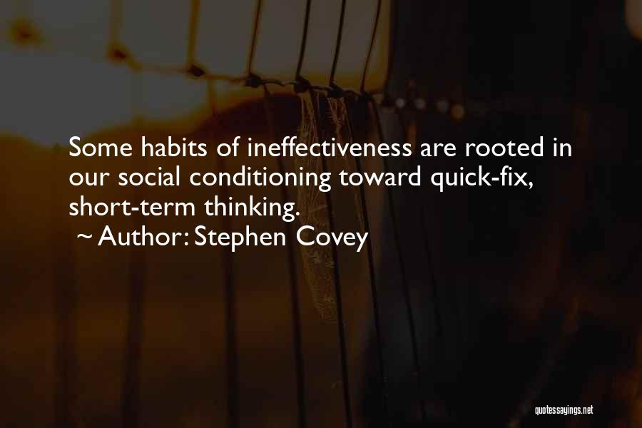 Stephen Covey Quotes: Some Habits Of Ineffectiveness Are Rooted In Our Social Conditioning Toward Quick-fix, Short-term Thinking.