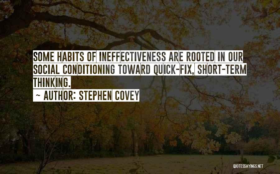 Stephen Covey Quotes: Some Habits Of Ineffectiveness Are Rooted In Our Social Conditioning Toward Quick-fix, Short-term Thinking.
