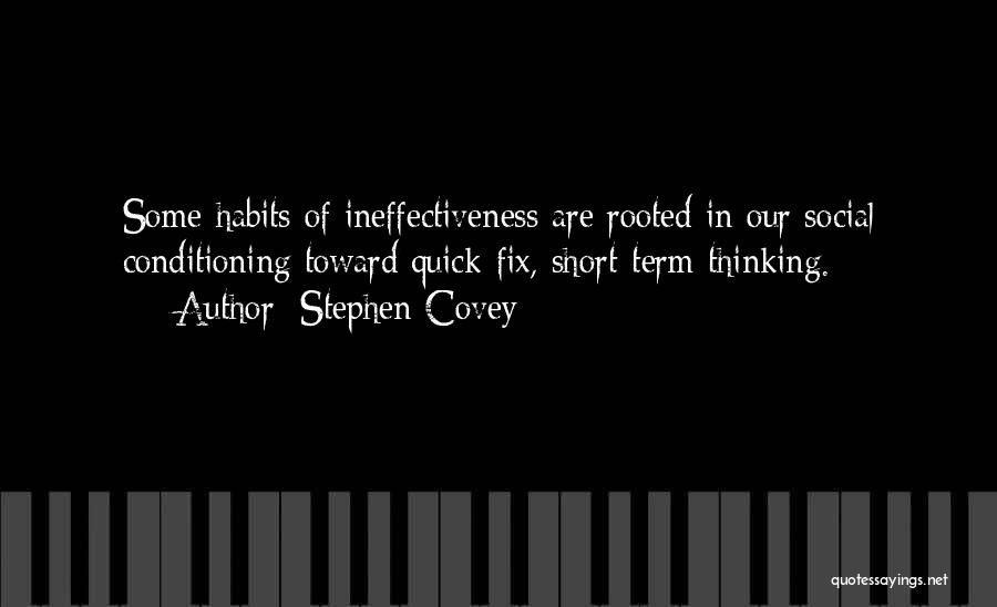 Stephen Covey Quotes: Some Habits Of Ineffectiveness Are Rooted In Our Social Conditioning Toward Quick-fix, Short-term Thinking.