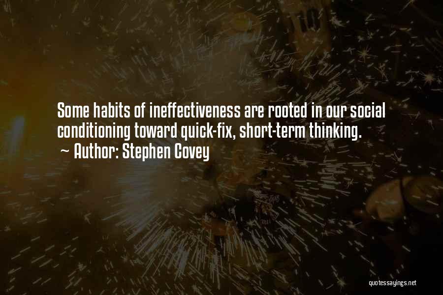 Stephen Covey Quotes: Some Habits Of Ineffectiveness Are Rooted In Our Social Conditioning Toward Quick-fix, Short-term Thinking.