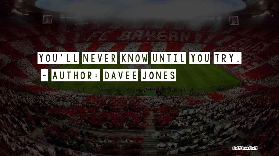 Davee Jones Quotes: You'll Never Know Until You Try.