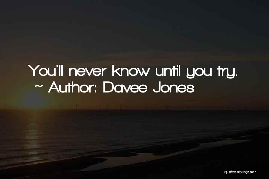 Davee Jones Quotes: You'll Never Know Until You Try.