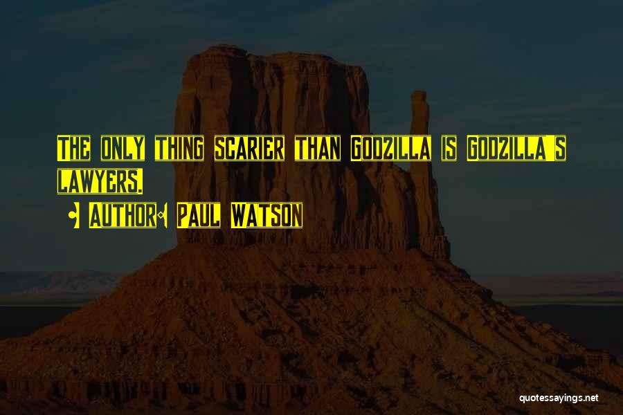 Paul Watson Quotes: The Only Thing Scarier Than Godzilla Is Godzilla's Lawyers.