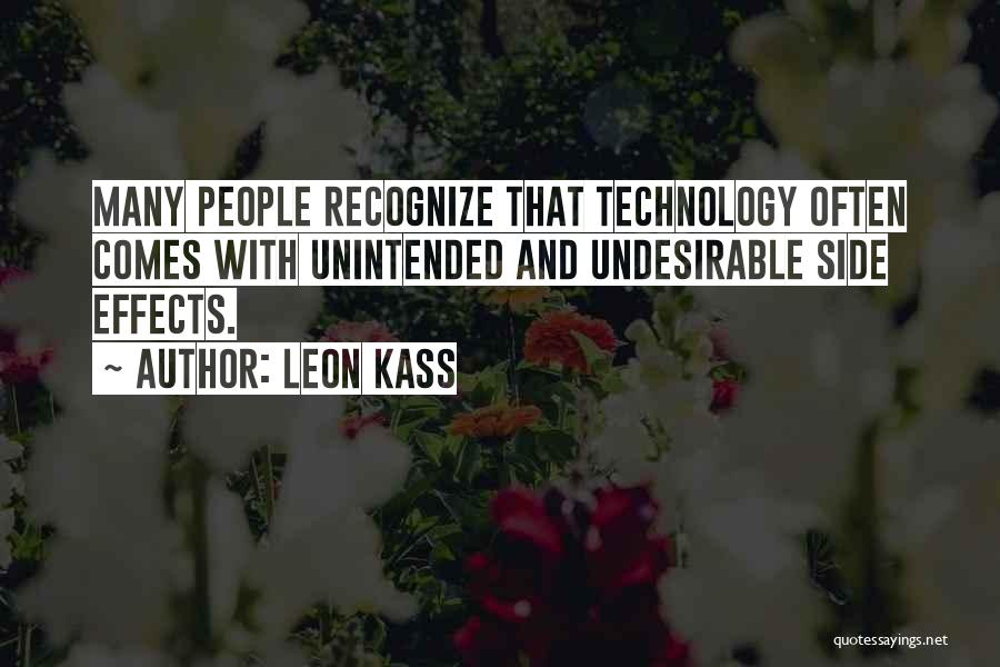 Leon Kass Quotes: Many People Recognize That Technology Often Comes With Unintended And Undesirable Side Effects.