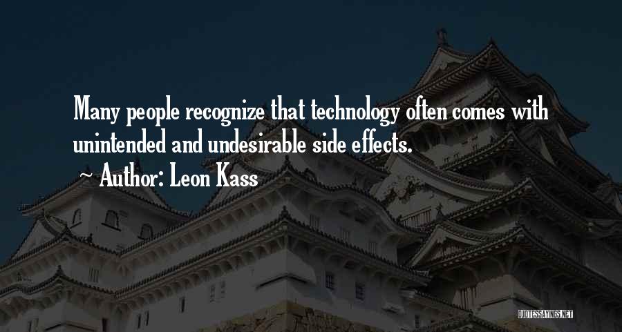 Leon Kass Quotes: Many People Recognize That Technology Often Comes With Unintended And Undesirable Side Effects.