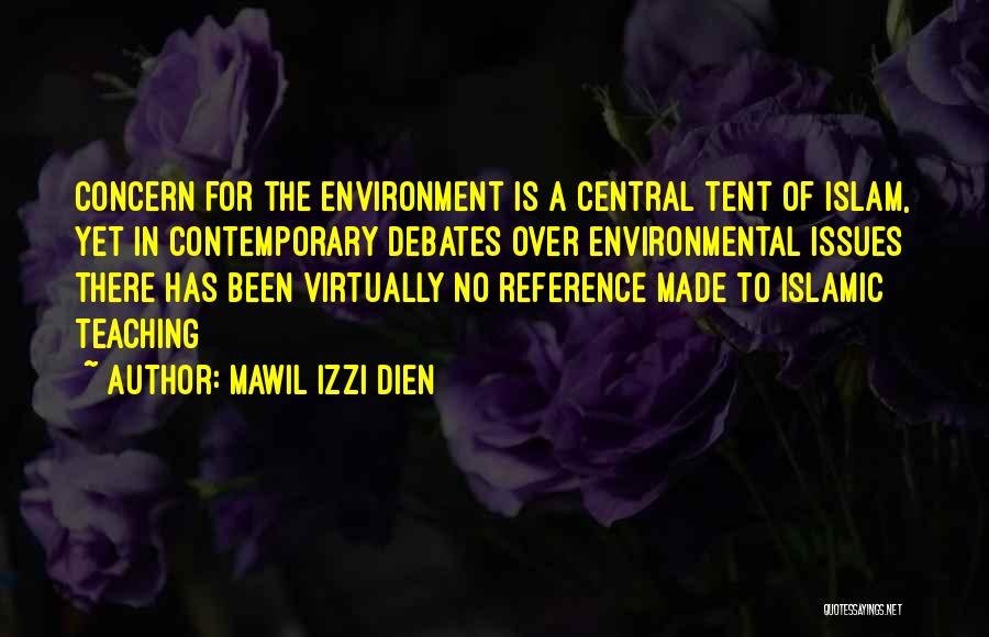 Mawil Izzi Dien Quotes: Concern For The Environment Is A Central Tent Of Islam, Yet In Contemporary Debates Over Environmental Issues There Has Been