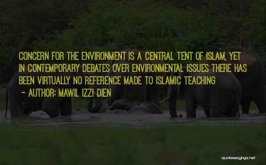 Mawil Izzi Dien Quotes: Concern For The Environment Is A Central Tent Of Islam, Yet In Contemporary Debates Over Environmental Issues There Has Been