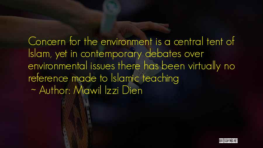 Mawil Izzi Dien Quotes: Concern For The Environment Is A Central Tent Of Islam, Yet In Contemporary Debates Over Environmental Issues There Has Been