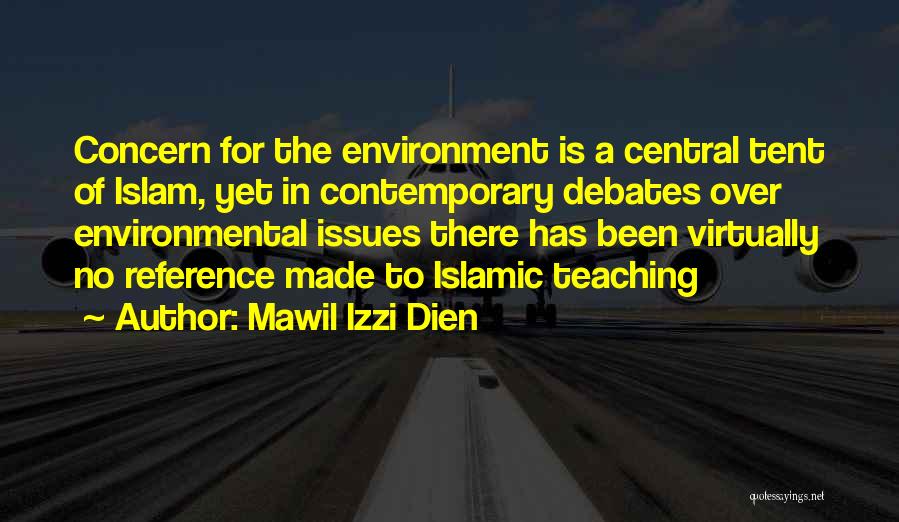 Mawil Izzi Dien Quotes: Concern For The Environment Is A Central Tent Of Islam, Yet In Contemporary Debates Over Environmental Issues There Has Been