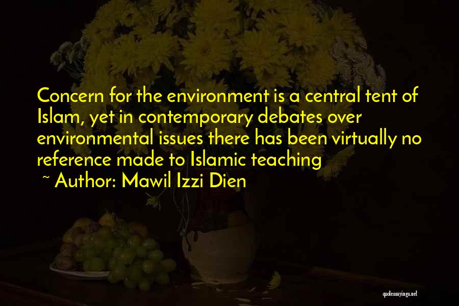 Mawil Izzi Dien Quotes: Concern For The Environment Is A Central Tent Of Islam, Yet In Contemporary Debates Over Environmental Issues There Has Been