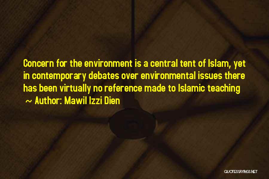 Mawil Izzi Dien Quotes: Concern For The Environment Is A Central Tent Of Islam, Yet In Contemporary Debates Over Environmental Issues There Has Been