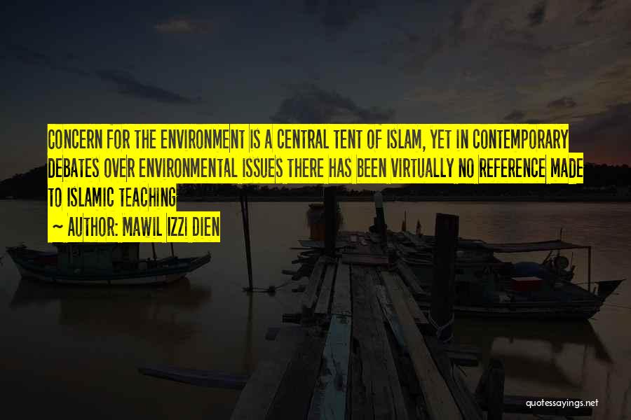 Mawil Izzi Dien Quotes: Concern For The Environment Is A Central Tent Of Islam, Yet In Contemporary Debates Over Environmental Issues There Has Been
