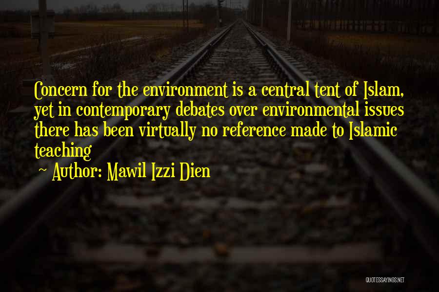 Mawil Izzi Dien Quotes: Concern For The Environment Is A Central Tent Of Islam, Yet In Contemporary Debates Over Environmental Issues There Has Been