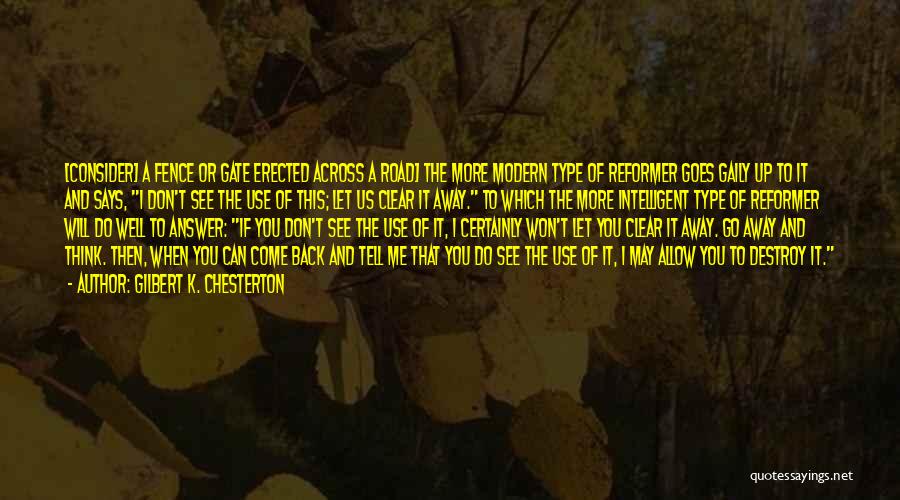 Gilbert K. Chesterton Quotes: [consider] A Fence Or Gate Erected Across A Road] The More Modern Type Of Reformer Goes Gaily Up To It