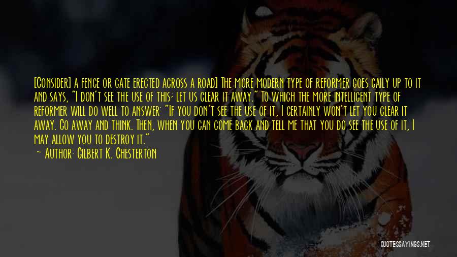 Gilbert K. Chesterton Quotes: [consider] A Fence Or Gate Erected Across A Road] The More Modern Type Of Reformer Goes Gaily Up To It