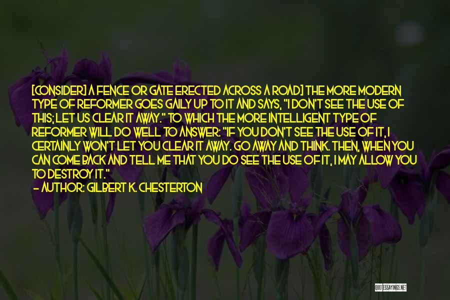 Gilbert K. Chesterton Quotes: [consider] A Fence Or Gate Erected Across A Road] The More Modern Type Of Reformer Goes Gaily Up To It