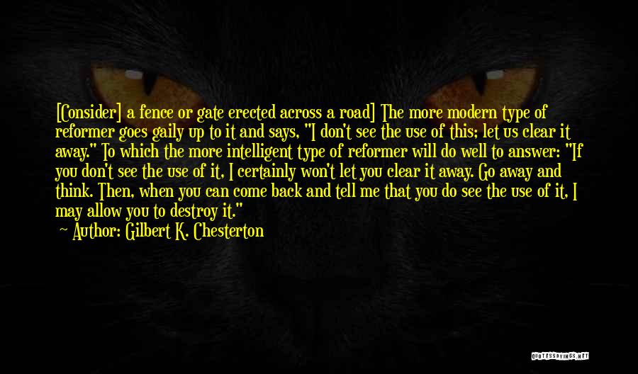 Gilbert K. Chesterton Quotes: [consider] A Fence Or Gate Erected Across A Road] The More Modern Type Of Reformer Goes Gaily Up To It