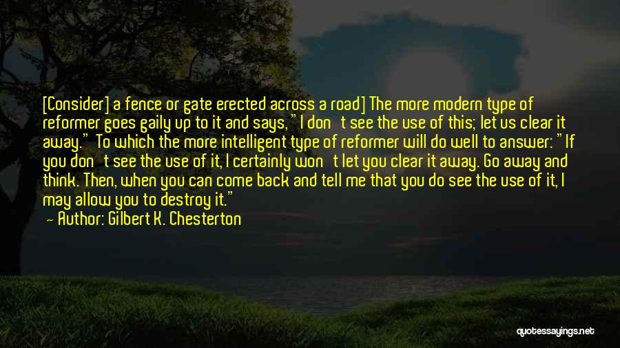 Gilbert K. Chesterton Quotes: [consider] A Fence Or Gate Erected Across A Road] The More Modern Type Of Reformer Goes Gaily Up To It