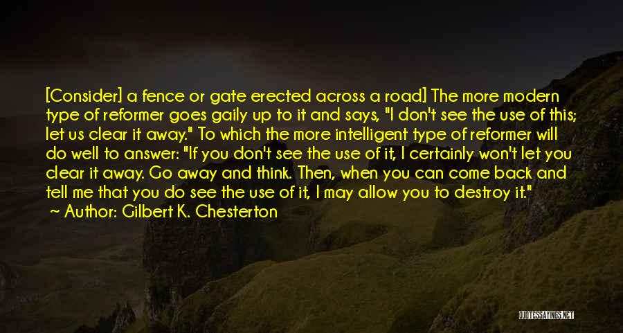 Gilbert K. Chesterton Quotes: [consider] A Fence Or Gate Erected Across A Road] The More Modern Type Of Reformer Goes Gaily Up To It