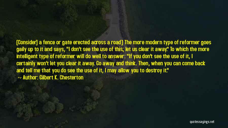 Gilbert K. Chesterton Quotes: [consider] A Fence Or Gate Erected Across A Road] The More Modern Type Of Reformer Goes Gaily Up To It