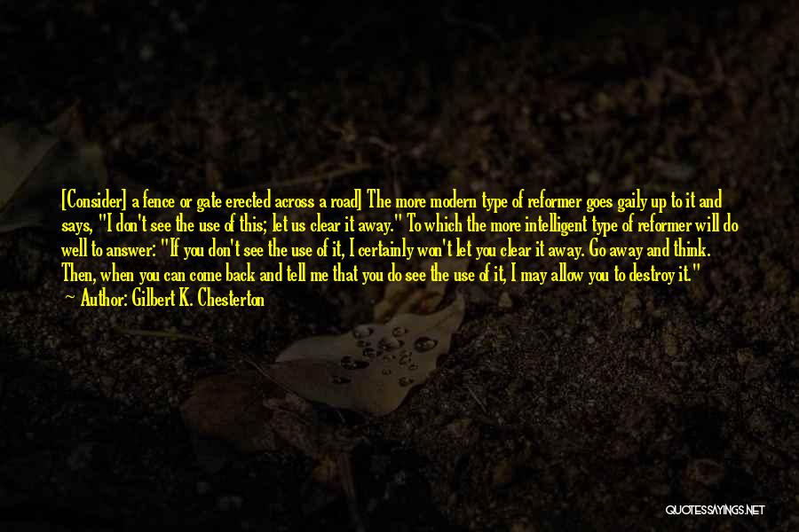 Gilbert K. Chesterton Quotes: [consider] A Fence Or Gate Erected Across A Road] The More Modern Type Of Reformer Goes Gaily Up To It