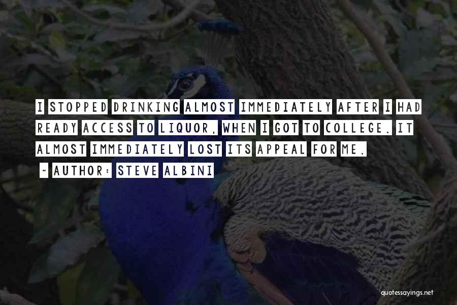Steve Albini Quotes: I Stopped Drinking Almost Immediately After I Had Ready Access To Liquor, When I Got To College. It Almost Immediately