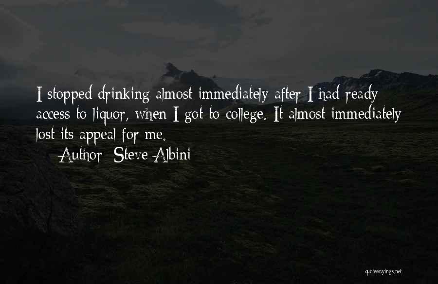 Steve Albini Quotes: I Stopped Drinking Almost Immediately After I Had Ready Access To Liquor, When I Got To College. It Almost Immediately