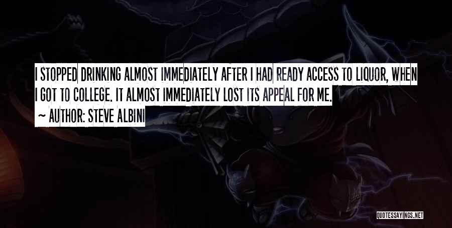 Steve Albini Quotes: I Stopped Drinking Almost Immediately After I Had Ready Access To Liquor, When I Got To College. It Almost Immediately