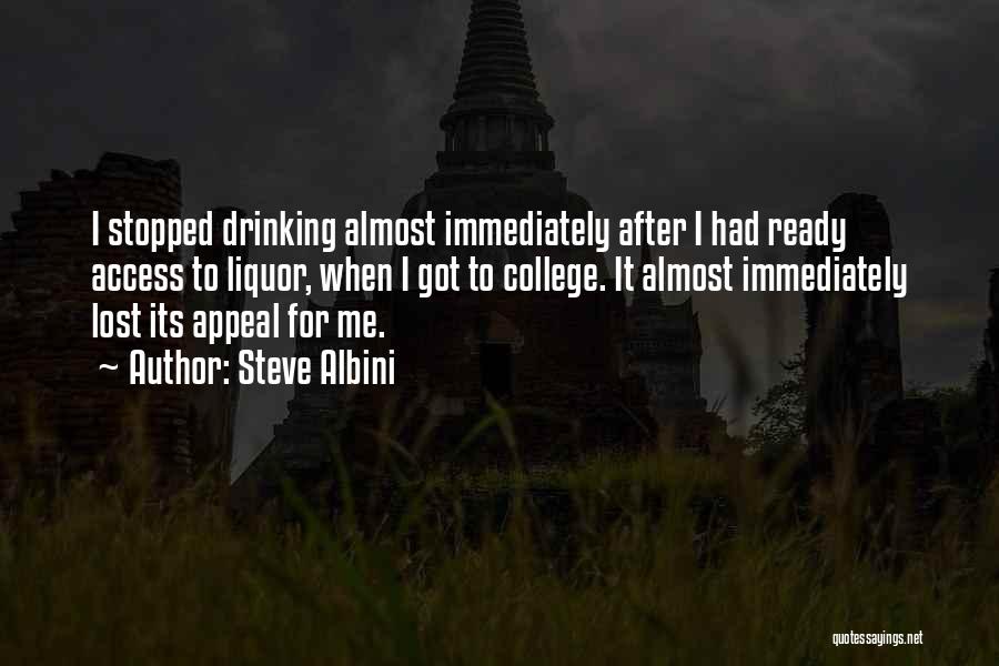 Steve Albini Quotes: I Stopped Drinking Almost Immediately After I Had Ready Access To Liquor, When I Got To College. It Almost Immediately