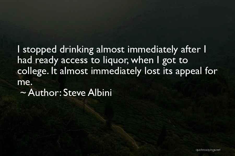 Steve Albini Quotes: I Stopped Drinking Almost Immediately After I Had Ready Access To Liquor, When I Got To College. It Almost Immediately