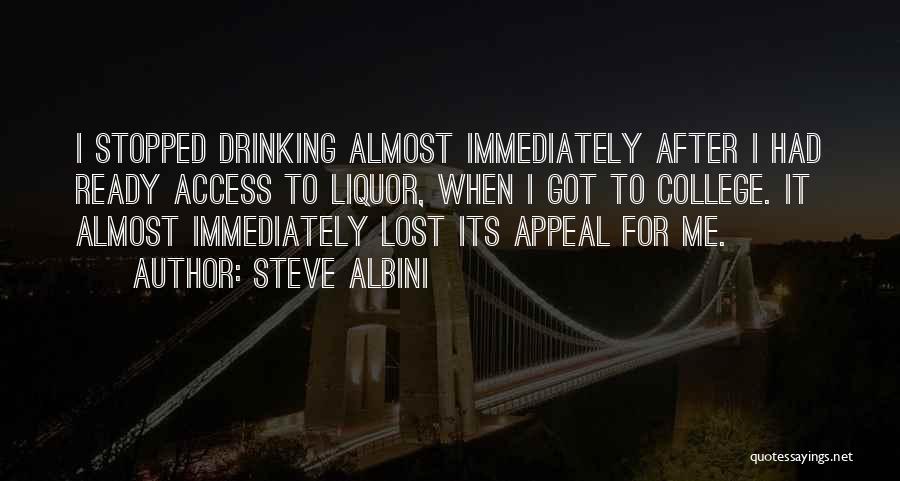 Steve Albini Quotes: I Stopped Drinking Almost Immediately After I Had Ready Access To Liquor, When I Got To College. It Almost Immediately