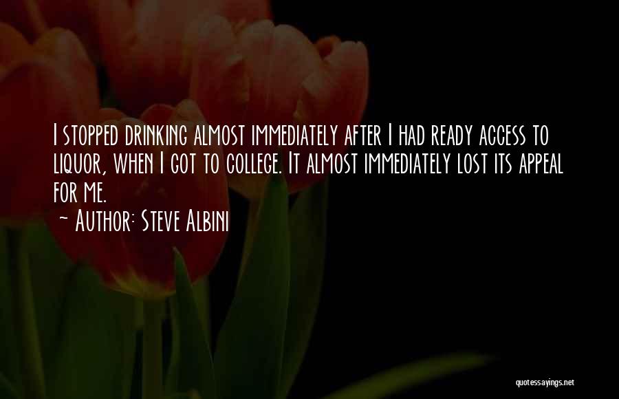 Steve Albini Quotes: I Stopped Drinking Almost Immediately After I Had Ready Access To Liquor, When I Got To College. It Almost Immediately