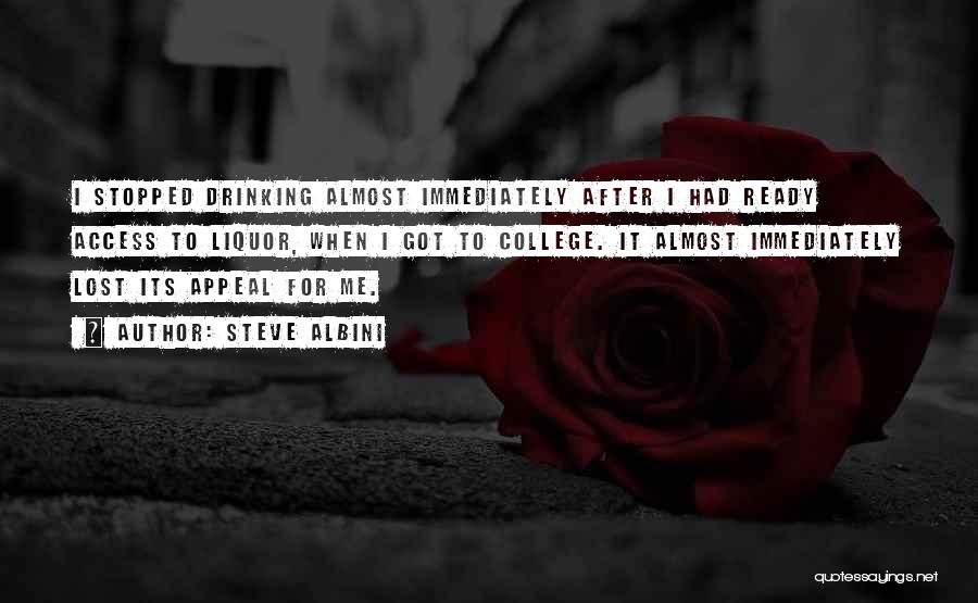Steve Albini Quotes: I Stopped Drinking Almost Immediately After I Had Ready Access To Liquor, When I Got To College. It Almost Immediately