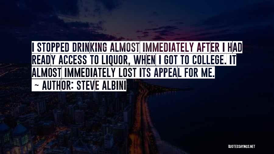 Steve Albini Quotes: I Stopped Drinking Almost Immediately After I Had Ready Access To Liquor, When I Got To College. It Almost Immediately
