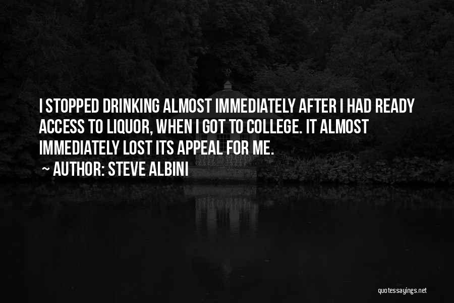 Steve Albini Quotes: I Stopped Drinking Almost Immediately After I Had Ready Access To Liquor, When I Got To College. It Almost Immediately