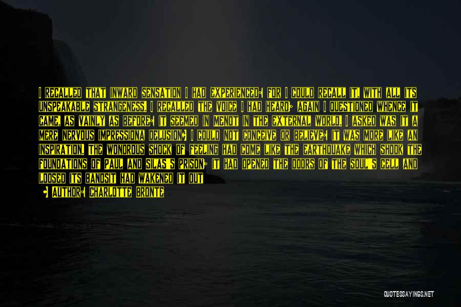 Charlotte Bronte Quotes: I Recalled That Inward Sensation I Had Experienced: For I Could Recall It, With All Its Unspeakable Strangeness. I Recalled