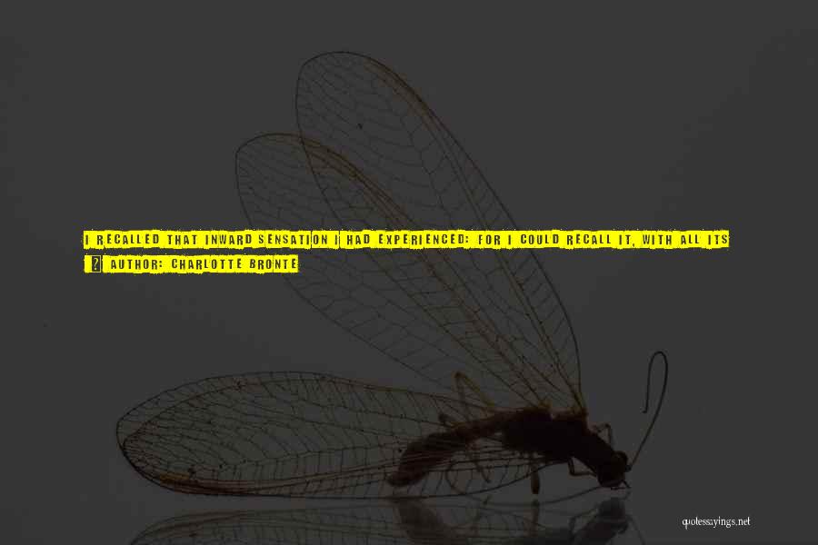 Charlotte Bronte Quotes: I Recalled That Inward Sensation I Had Experienced: For I Could Recall It, With All Its Unspeakable Strangeness. I Recalled
